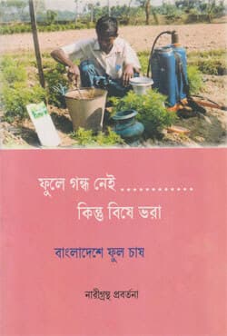 ফুলে গন্ধ নেই, কিন্তু বিষে ভরা (বাংলাদেশে ফুল চাষ) (পেপারব্যাক) | Fuley Gondho Nei, Kintu Bishey Bhora (Bangladesh-e Full Chash) (Paperback)