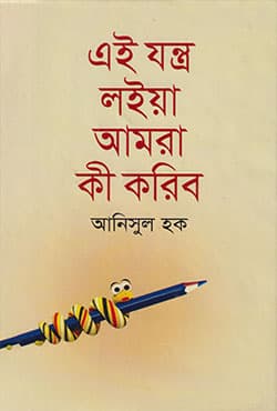 এই যন্ত্র লইয়া আমরা কী করিব (হার্ডকভার) | Ei Jantro Loia Amra Ki Koribo (Hardcover)