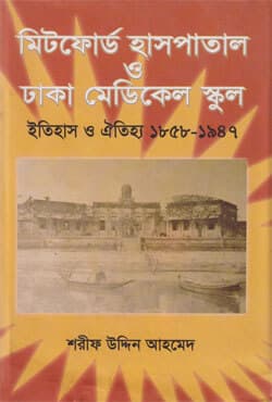 মিটফোর্ড হাসপাতাল ও ঢাকা মেডিকেল স্কুল ইতিহাস ও ঐতিহ্য ১৮৫৮-১৯৪৭ (হার্ডকভার) | Mitford Hospital & Dhaka Medical School History & Heritage 1858-1947 (Hardcover)