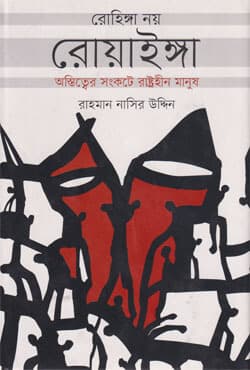 রোহিঙ্গা নয় রোয়াইঙ্গা : অস্তিত্বের সংকটে রাষ্ট্রহীন মানুষ (হার্ডকভার) | Not Rohingya But Royangya : Statless People in the Of Existence (Hardcover)