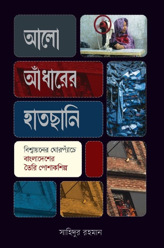 আলো আঁধারের হাতছানি: বিশ্বায়নের ঘোরপ্যাঁচে বাংলাদেশের পোশাকশিল্প (হার্ডকভার) | Alo Adharer Hatchhani (Hardcover)