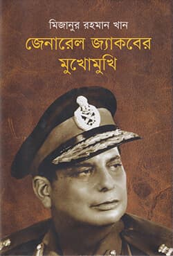 জেনারেল জ্যাকবের মুখোমুখি (হার্ডকভার) | General Jacober Mukhomukhi : Muktijuddhe Bijoy O Niyazir Atmasomarpon (Hardcover)