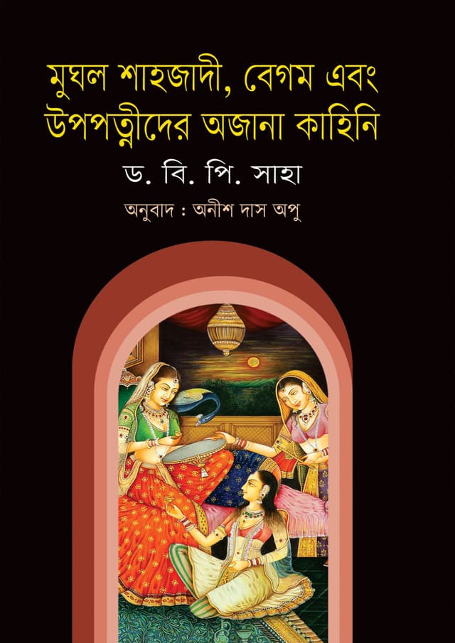 মুঘল শাহজাদী, বেগম এবং উপপত্নীদের অজানা কাহিনি (হার্ডকভার) | Mughol Princess, Begums and Concubines (Hardcover)