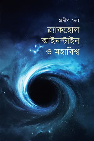 ব্ল্যাকহোল, আইনস্টাইন ও মহাবিশ্ব (হার্ডকভার) | Black Hole, Einstein O Mohabishsho (Hardcover)