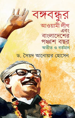 বঙ্গবন্ধুর আওয়ামী লীগ এবং বাংলাদেশের পঞ্চাশ বছর অতীত ও বর্তমান (হার্ডকভার) | Bangabandhur Awami League Abang Bangladesher Panchash Bachar Atit O Bartaman (Hardcover)