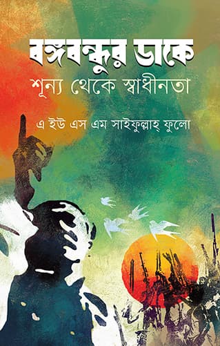 বঙ্গবন্ধুর ডাকে শূন্য থেকে স্বাধীনতা (হার্ডকভার) | Bangabandhur Dake Shunno Theke Shadhinota (Hardcover)