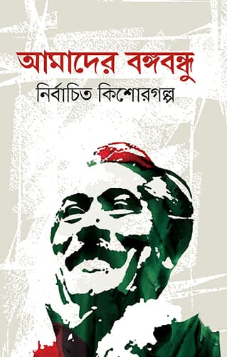আমাদের বঙ্গবন্ধু: নির্বাচিত কিশোরগল্প (হার্ডকভার) | Amader Bangabandhu: Nirbacita Kishor Golpo (Hardcover)