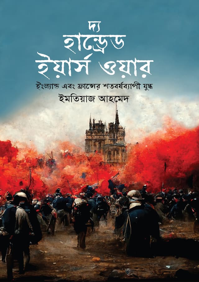 দ্য হান্ড্রেড ইয়ার্স ওয়ার : ইংল্যান্ড এবং ফ্রান্সের শতবর্ষব্যাপী যুদ্ধ (হার্ডকভার) | The Hundred Years War : England Abong France Shotoborshobepi Juddho (Hardcover)