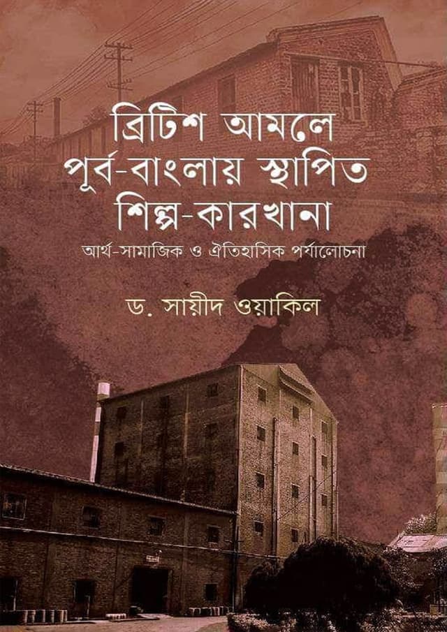 ব্রিটিশ আমলে পূর্ব-বাংলায় স্থাপিত শিল্প-কারখানা (হার্ডকভার) | British Amole Purbo Banglay Sthapito Shilpo Karkhana (Hardcover)