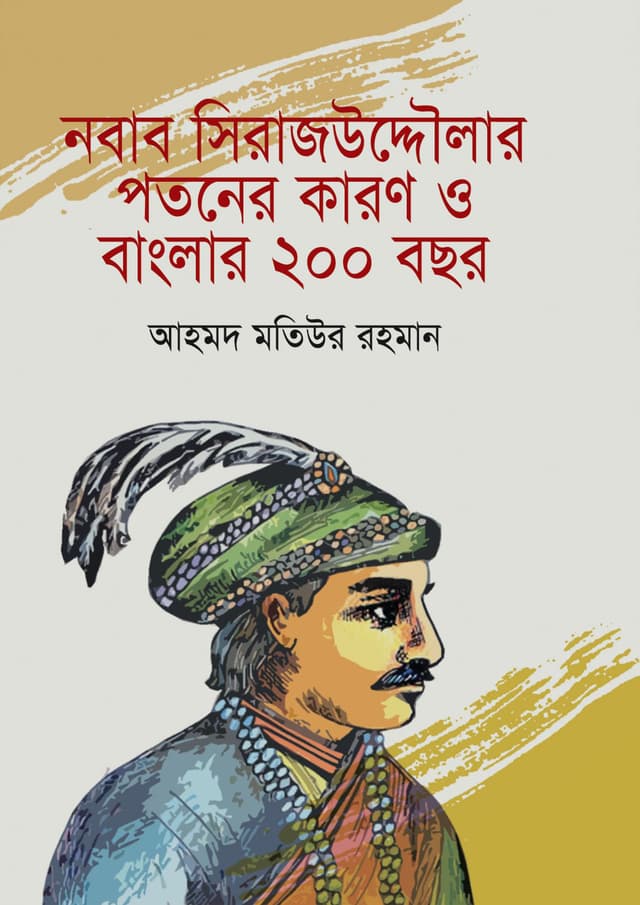 নবাব সিরাজউদ্দৌলার পতনের কারণ ও বাংলার ২০০ বছর (হার্ডকভার) | Nawab Sirajoddowlar Patoner Karon O Banglar 200 Years (Hardcover)