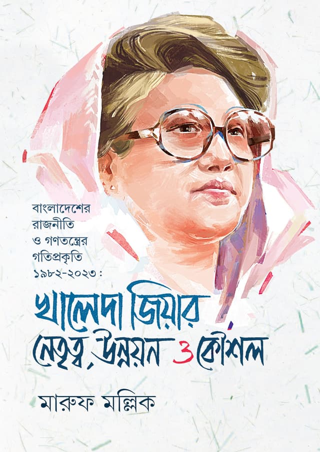 খালেদা জিয়ার নেতৃত্ব, উন্নয়ন ও কৌশল (হার্ডকভার) | Khaleda Ziar Nettritto, Unnayon O Kowshol (Hardcover)