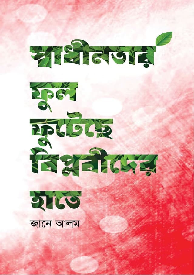 স্বাধীনতার ফুল ফুটেছে বিপ্লবীদের হাতে (হার্ডকভার) | Shadhinotar Ful Futeche Biplobider Hate (Hardcover)